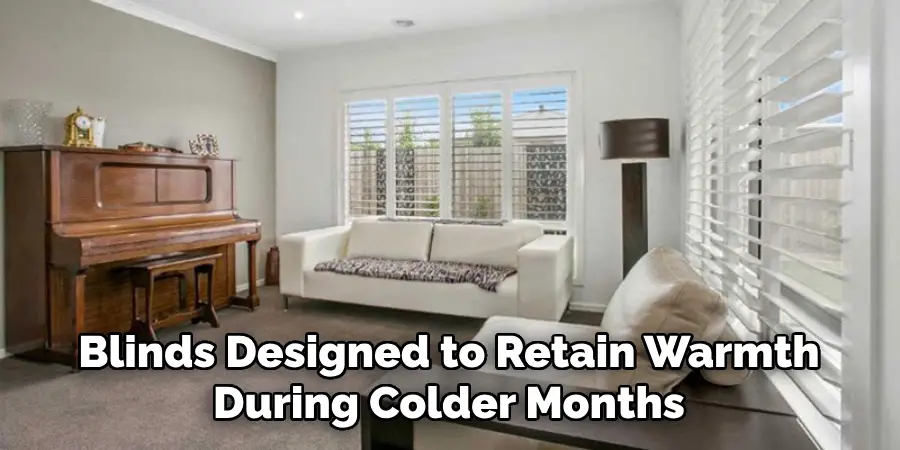 Blinds Designed to Retain Warmth
During Colder Months