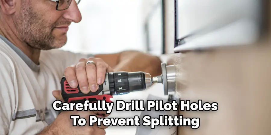 Carefully Drill Pilot Holes
To Prevent Splitting