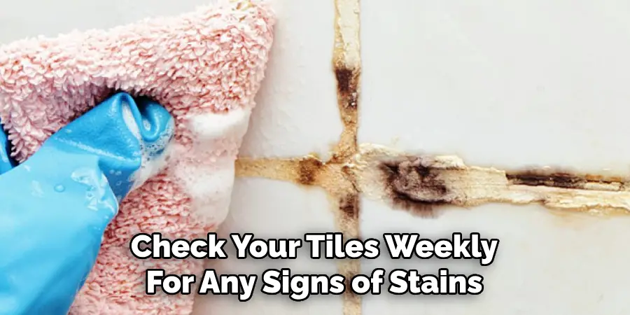 Check Your Tiles Weekly
For Any Signs of Stains