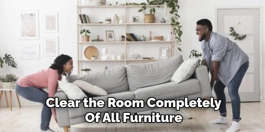 Clear the Room Completely
Of All Furniture