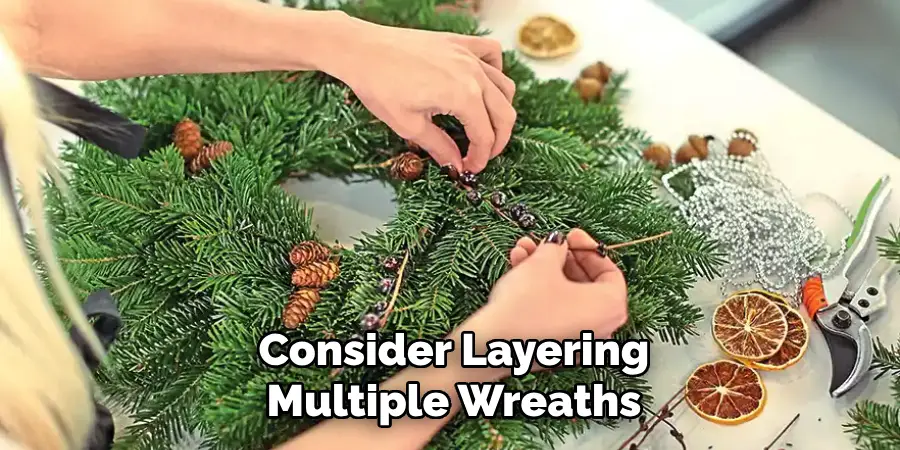 Consider Layering
Multiple Wreaths