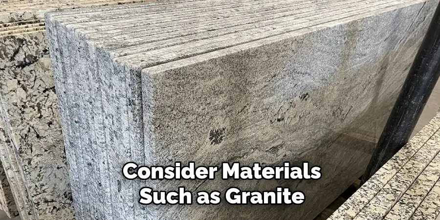 Consider Materials
Such as Granite