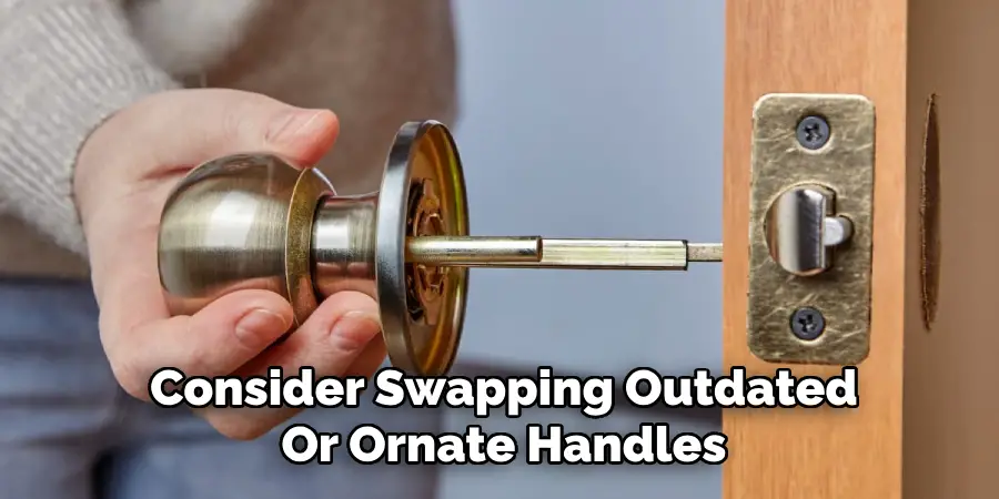 Consider Swapping Outdated
Or Ornate Handles