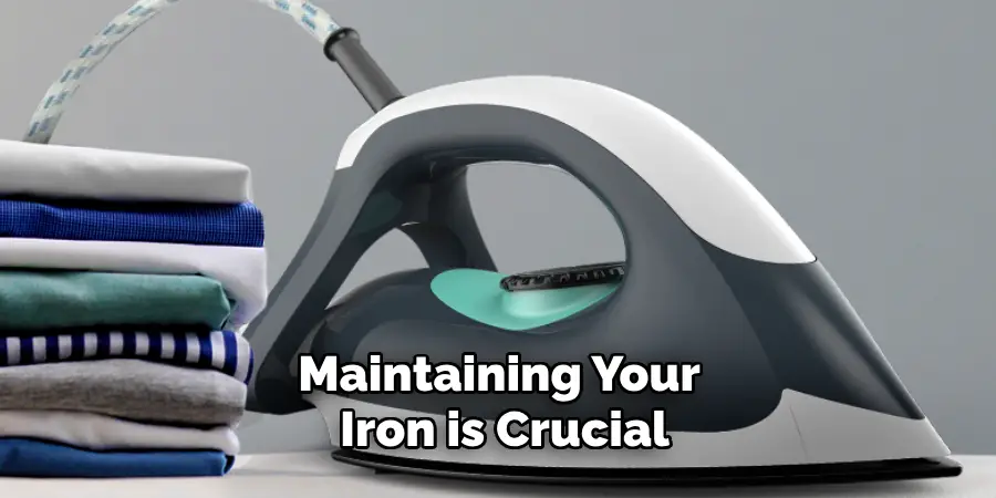 Maintaining Your Iron is Crucial