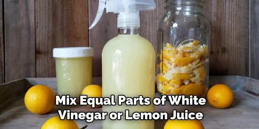 Mix Equal Parts of White
Vinegar or Lemon Juice