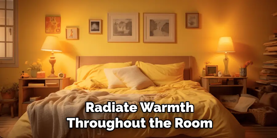 Radiate Warmth
Throughout the Room