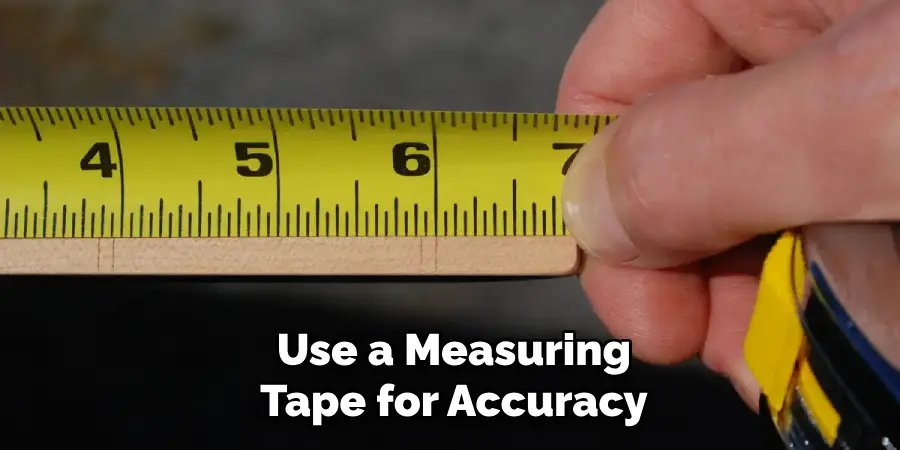 Use a Measuring
Tape for Accuracy