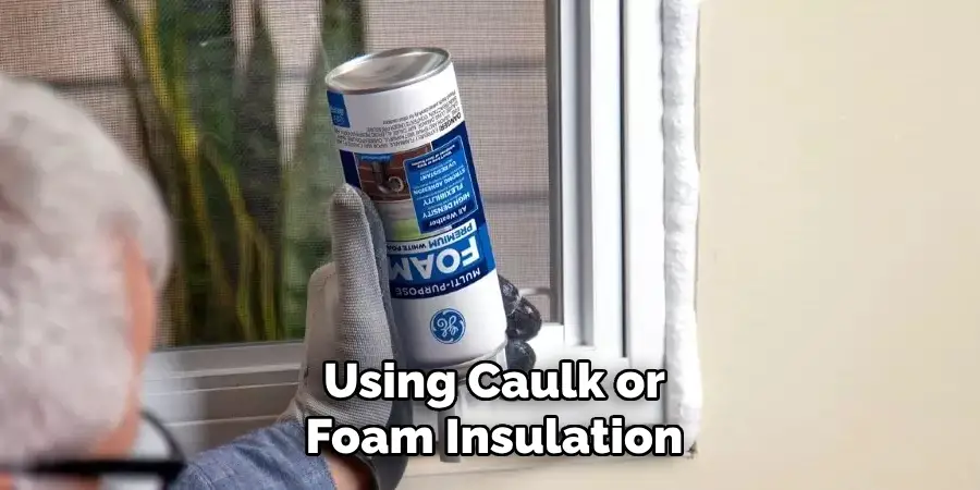 Using Caulk or
Foam Insulation