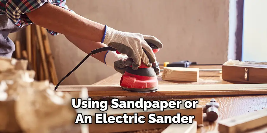 Using Sandpaper or
An Electric Sander