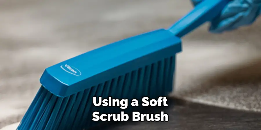 Using a Soft
Scrub Brush