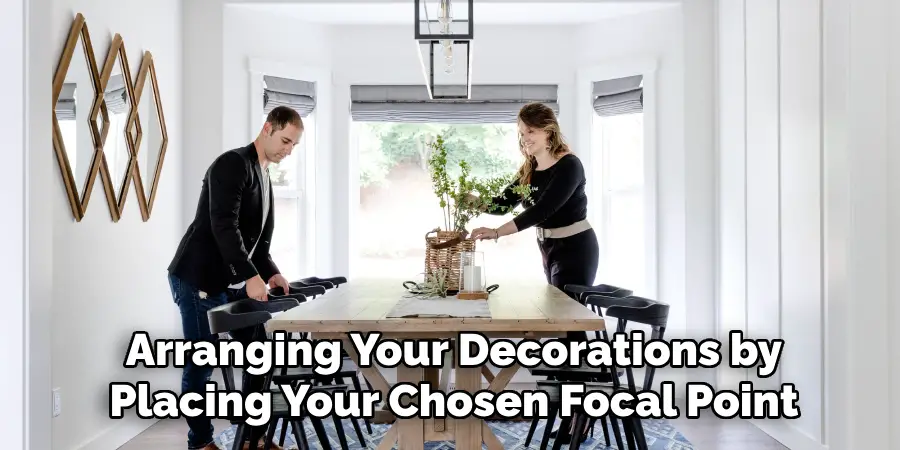 Arranging Your Decorations by
Placing Your Chosen Focal Point
