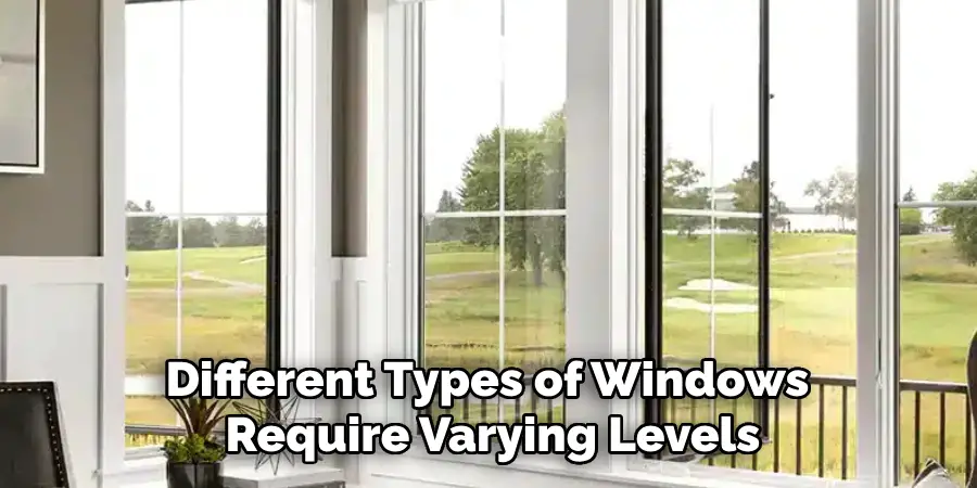 Different Types of Windows
Require Varying Levels