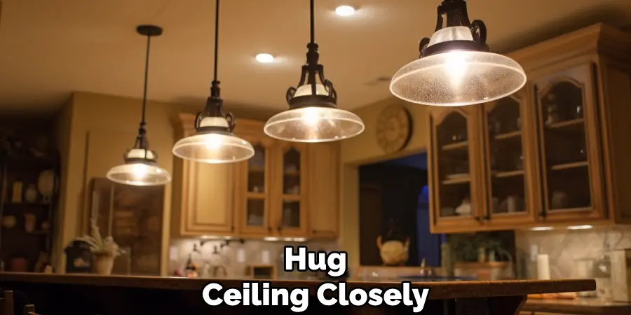 Hug
Ceiling Closely