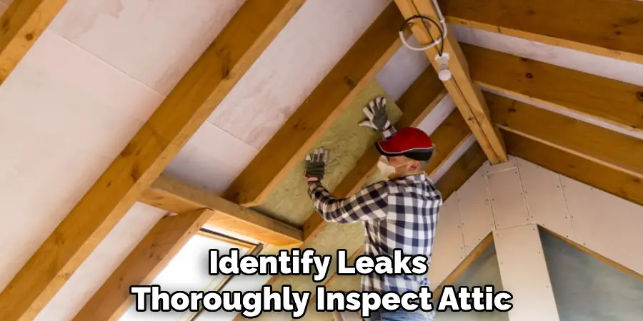 Identify Leaks 
Thoroughly Inspect Attic