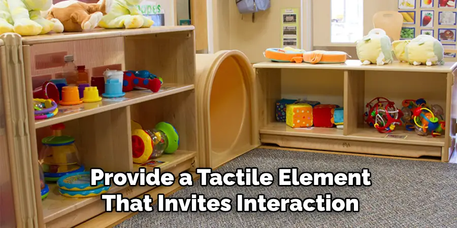 Provide a Tactile Element
That Invites Interaction