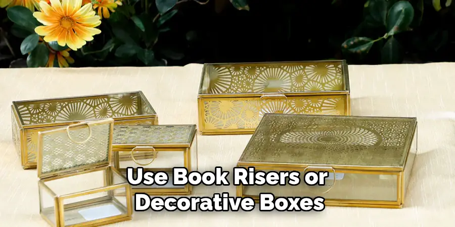 Use Book Risers or 
Decorative Boxes