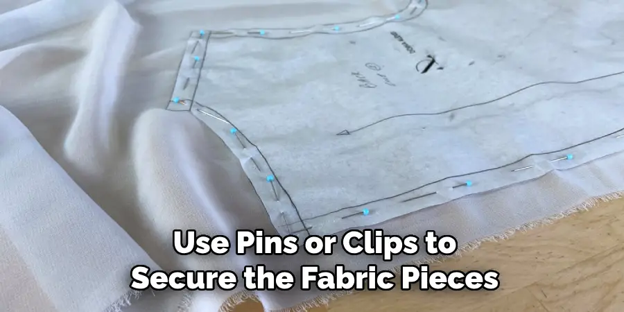 Use Pins or Clips to
Secure the Fabric Pieces