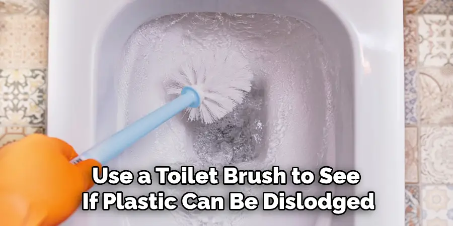 Use a Toilet Brush to See
If Plastic Can Be Dislodged