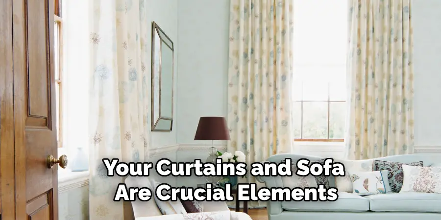Your Curtains and Sofa
 Are Crucial Elements