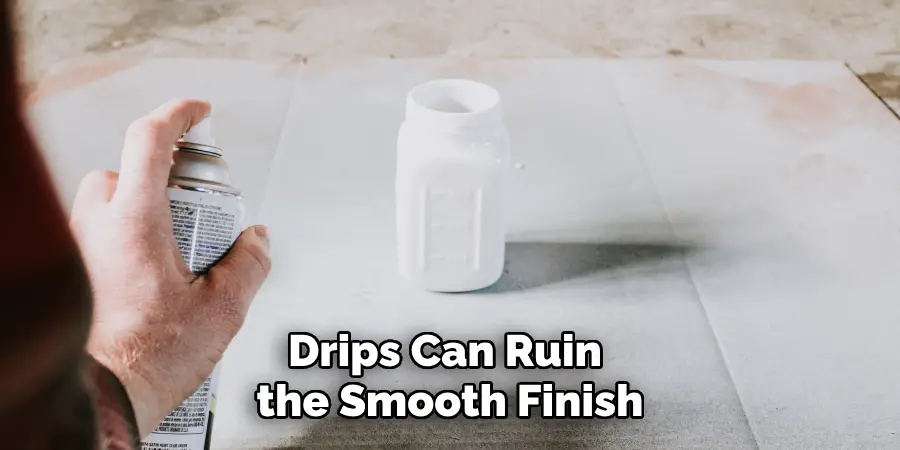 Drips Can Ruin 
the Smooth Finish