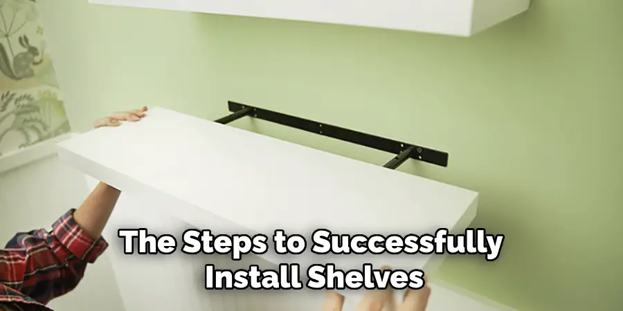 The Steps to Successfully 
Install Shelves