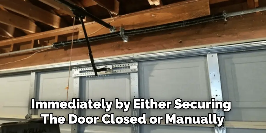 Immediately by Either Securing 
The Door Closed or Manually
