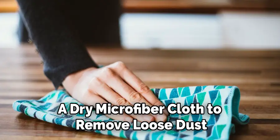 A Dry Microfiber Cloth to 
Remove Loose Dust