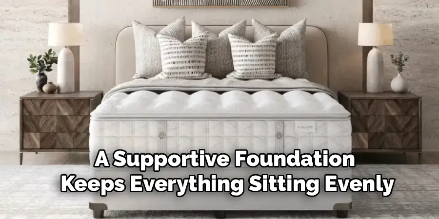 A Supportive Foundation
Keeps Everything Sitting Evenly