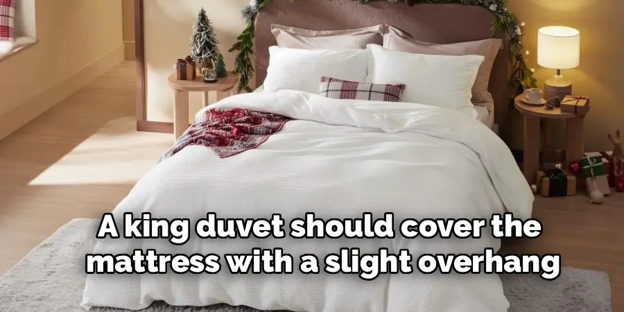 A king duvet should cover the
mattress with a slight overhang