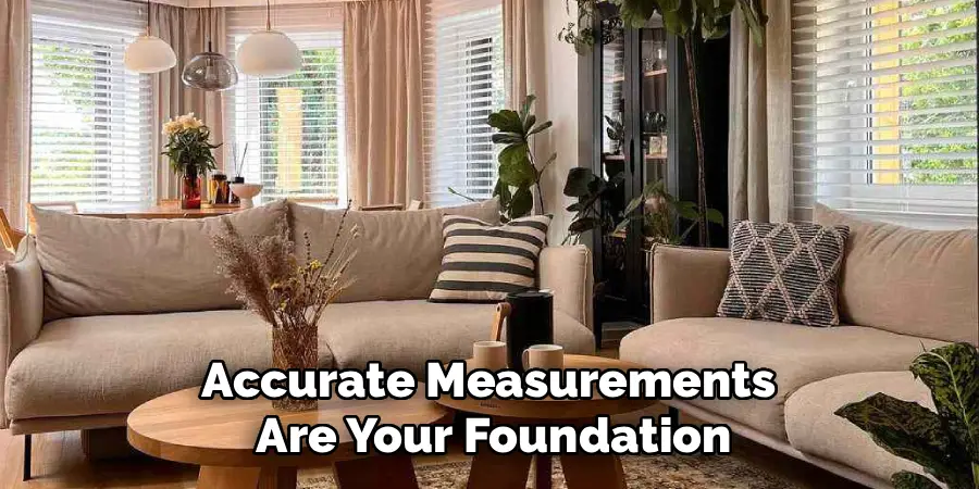 Accurate Measurements 
Are Your Foundation