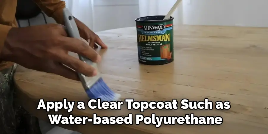 Apply a Clear Topcoat Such as 
Water-based Polyurethane