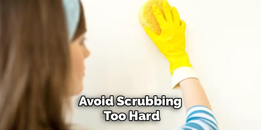 Avoid Scrubbing
Too Hard
