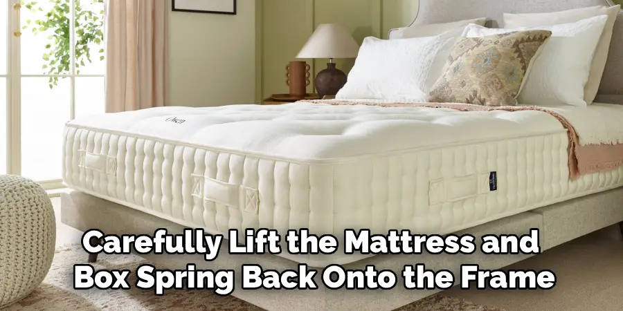 Carefully Lift the Mattress and
Box Spring Back Onto the Frame