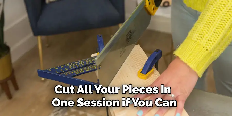 Cut All Your Pieces in
One Session if You Can