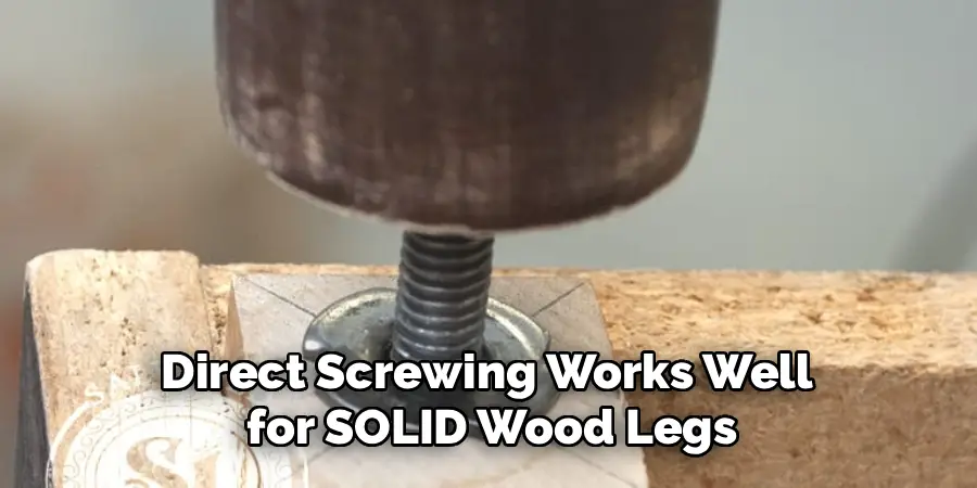 Direct Screwing Works Well
for SOLID Wood Legs