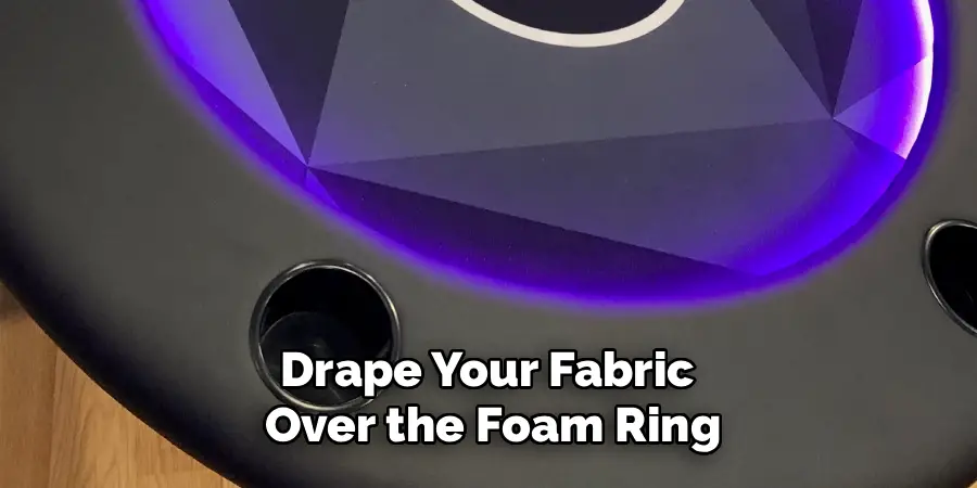 Drape Your Fabric 
Over the Foam Ring