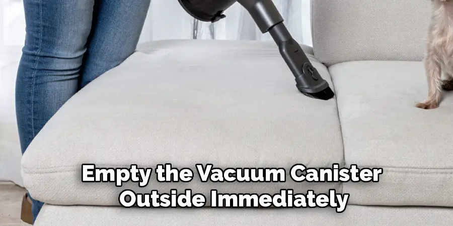 Empty the Vacuum Canister
Outside Immediately