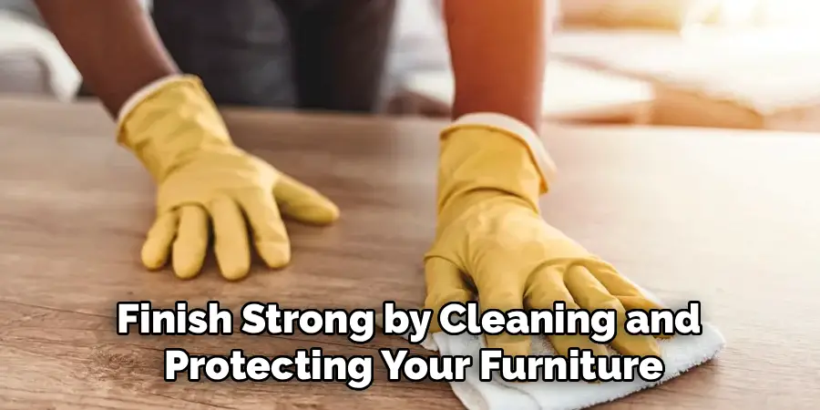 Finish Strong by Cleaning and
Protecting Your Furniture