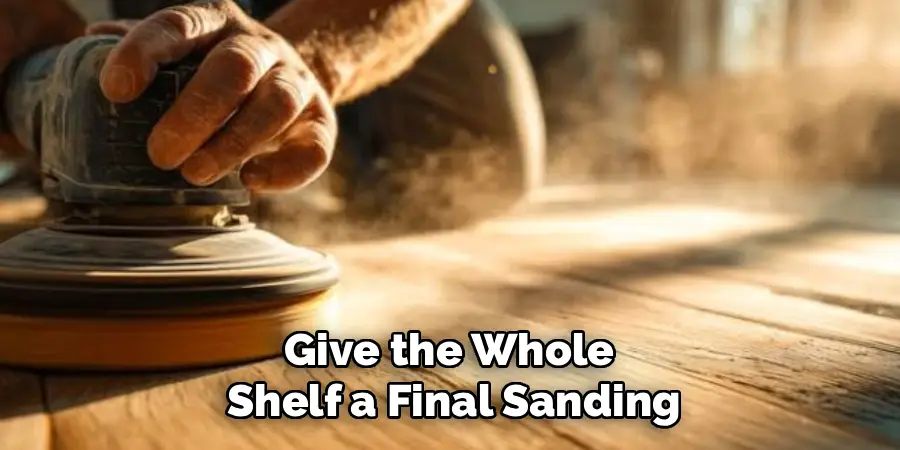 Give the Whole 
Shelf a Final Sanding