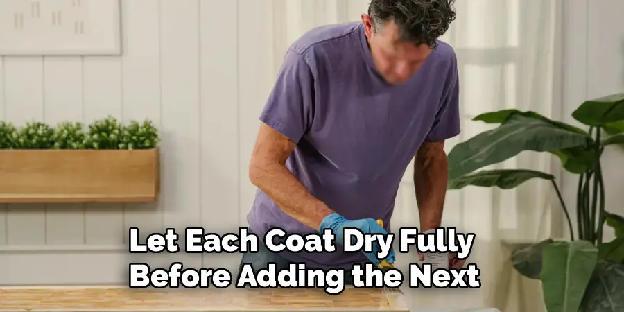 Let Each Coat Dry Fully
Before Adding the Next