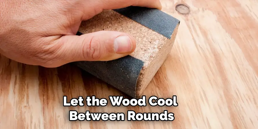 Let the Wood Cool 
Between Rounds