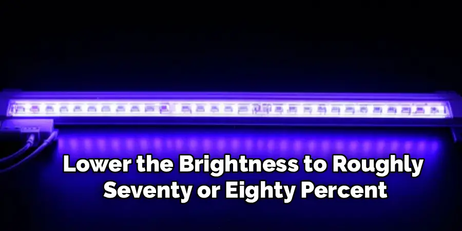 Lower the Brightness to Roughly
Seventy or Eighty Percent