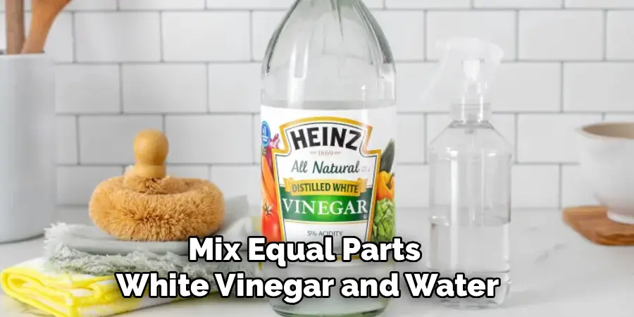 Mix Equal Parts 
White Vinegar and Water