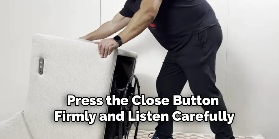 Press the Close Button
Firmly and Listen Carefully