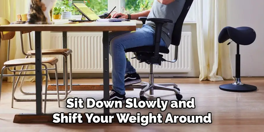 Sit Down Slowly and
Shift Your Weight Around