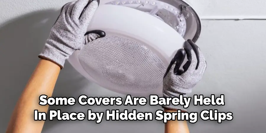 Some Covers Are Barely Held 
In Place by Hidden Spring Clips