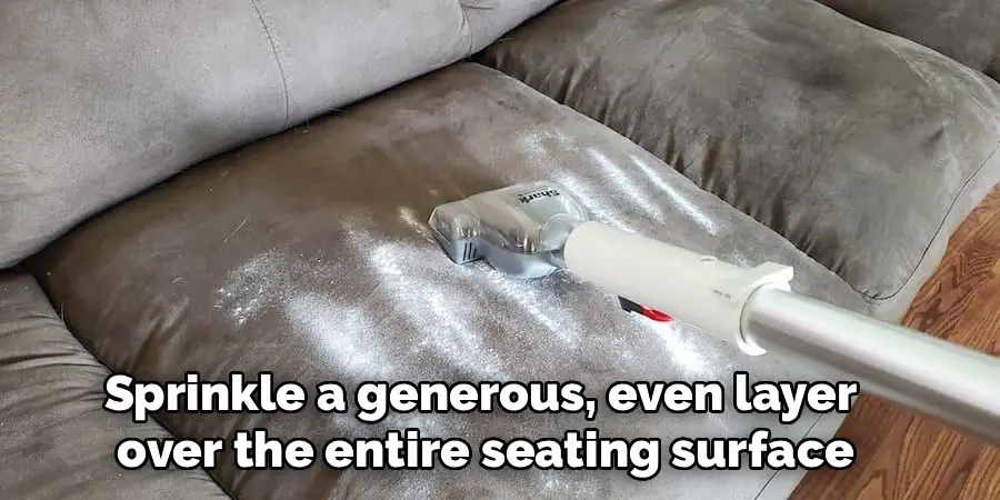 Sprinkle a generous, even layer 
over the entire seating surface