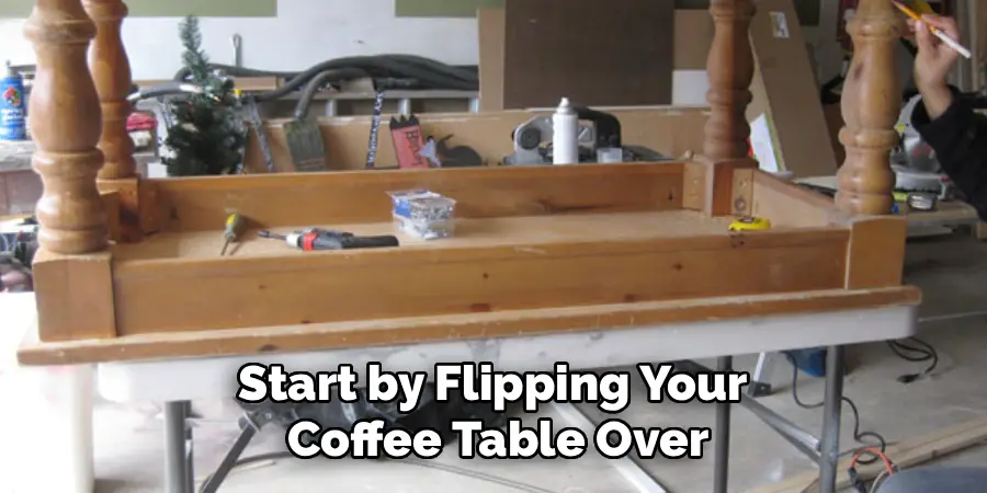 Start by Flipping Your 
Coffee Table Over