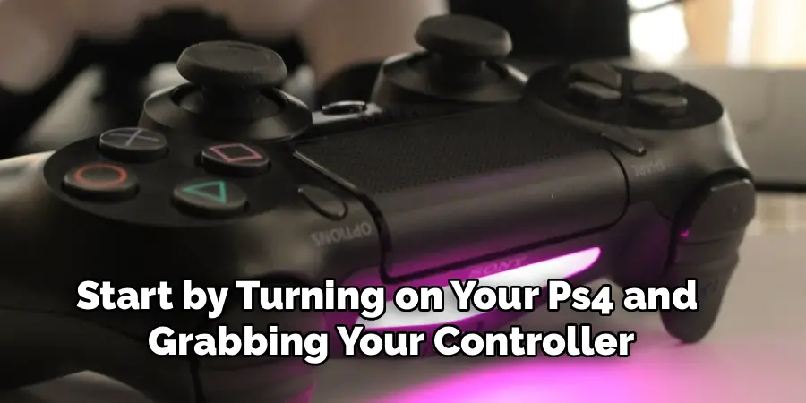 Start by Turning on Your Ps4 and
Grabbing Your Controller