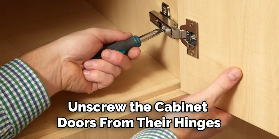 Unscrew the Cabinet 
Doors From Their Hinges
